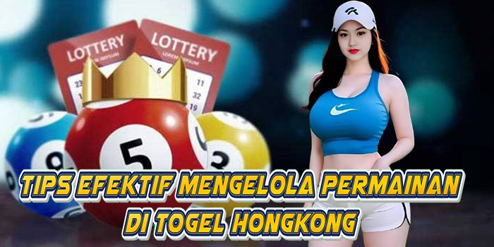 Tips Efektif Mengelola Permainan Di Togel Hongkong