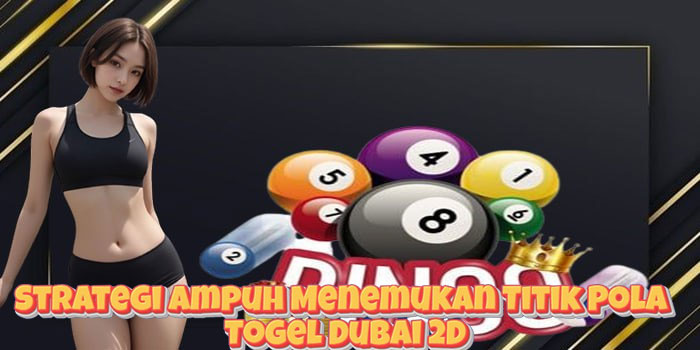 Strategi Ampuh Menemukan Titik Pola Togel Dubai 2D