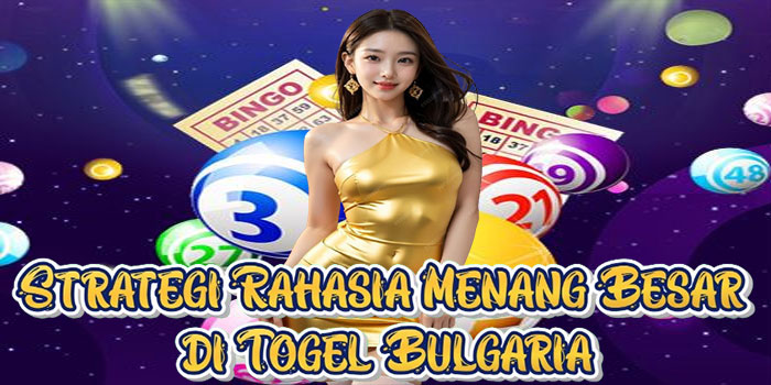 Strategi Rahasia Menang Besar di Togel Bulgaria