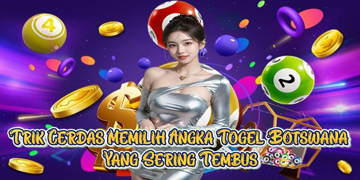 Trik Cerdas Memilih Angka Togel Botswana Yang Sering Tembus